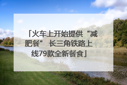火车上开始提供“减肥餐” 长三角铁路上线79款全新餐食