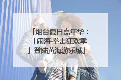 烟台夏日嘉年华：「闹海·拳击狂欢季」登陆黄海游乐城