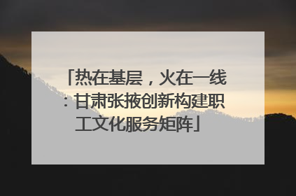 热在基层，火在一线：甘肃张掖创新构建职工文化服务矩阵