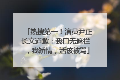 热搜第一！演员尹正长文道歉：我口无遮拦，我矫情，活该被骂