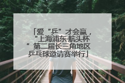 爱“乒”才会赢，“上海浦东·航头杯”第二届长三角地区乒乓球邀请赛举行