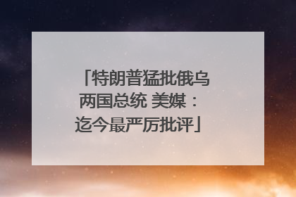 特朗普猛批俄乌两国总统 美媒：迄今最严厉批评