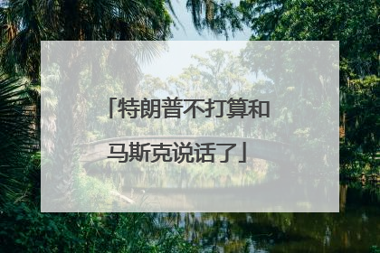 特朗普不打算和马斯克说话了