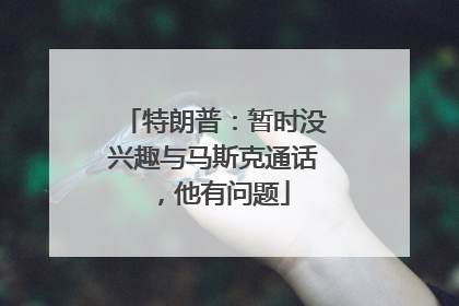 特朗普：暂时没兴趣与马斯克通话，他有问题