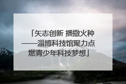 矢志创新 播撒火种——淄博科技馆聚力点燃青少年科技梦想