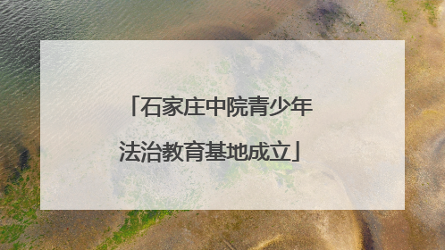 石家庄中院青少年法治教育基地成立