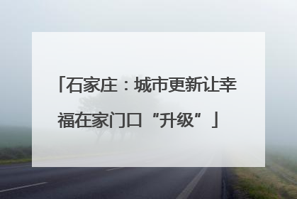石家庄：城市更新让幸福在家门口“升级”