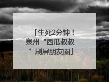 生死2分钟！泉州“西瓜叔叔”刷屏朋友圈