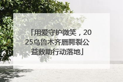 用爱守护微笑，2025乌鲁木齐唇腭裂公益救助行动落地