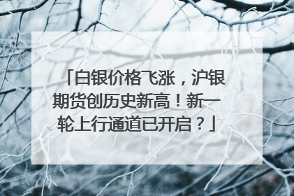 白银价格飞涨，沪银期货创历史新高！新一轮上行通道已开启？
