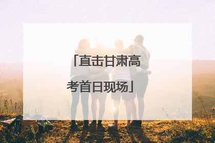 直击甘肃高考首日现场