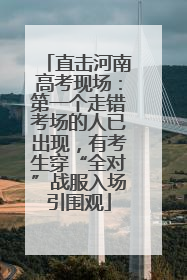 直击河南高考现场：第一个走错考场的人已出现，有考生穿“全对”战服入场引围观