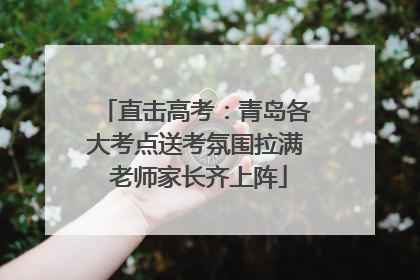 直击高考：青岛各大考点送考氛围拉满 老师家长齐上阵