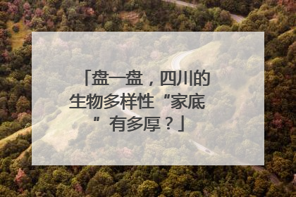 盘一盘，四川的生物多样性“家底”有多厚？