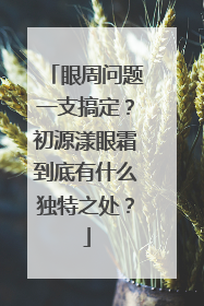 眼周问题一支搞定？初源漾眼霜到底有什么独特之处？