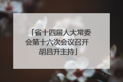 省十四届人大常委会第十六次会议召开 胡昌升主持