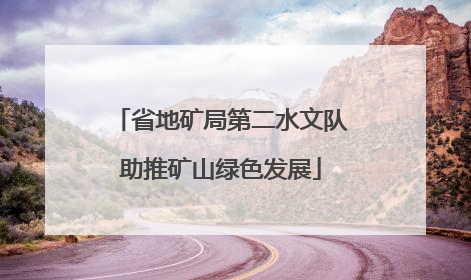 省地矿局第二水文队助推矿山绿色发展