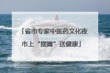 省市专家中医药文化夜市上“摆摊”送健康