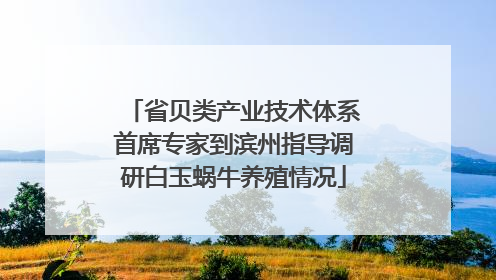 省贝类产业技术体系首席专家到滨州指导调研白玉蜗牛养殖情况