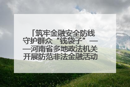 筑牢金融安全防线 守护群众“钱袋子”——河南省多地政法机关开展防范非法金融活动普法宣传活动