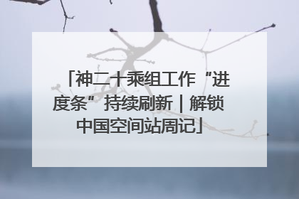 神二十乘组工作“进度条”持续刷新｜解锁中国空间站周记