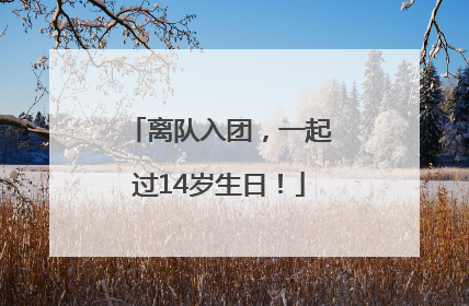 离队入团，一起过14岁生日！