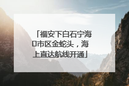 福安下白石宁海⇆市区金蛇头，海上直达航线开通
