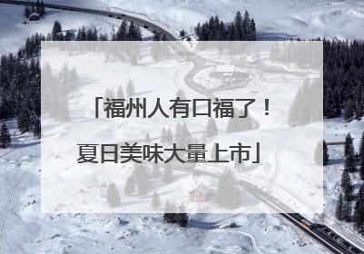 福州人有口福了！夏日美味大量上市
