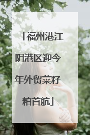 福州港江阴港区迎今年外贸菜籽粕首航