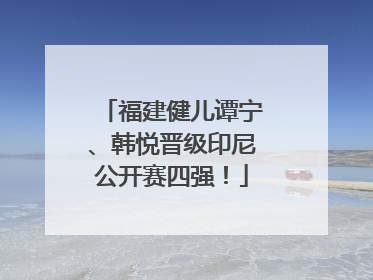 福建健儿谭宁、韩悦晋级印尼公开赛四强！