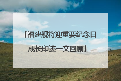 福建舰将迎重要纪念日 成长印迹一文回顾