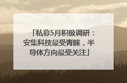 私募5月积极调研：安集科技最受青睐，半导体方向最受关注