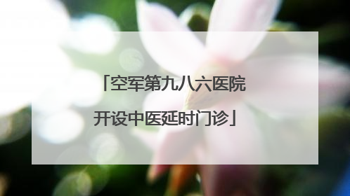 空军第九八六医院开设中医延时门诊