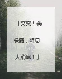 突变！美联储，降息大消息！