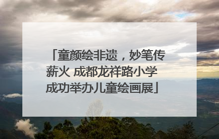 童颜绘非遗，妙笔传薪火 成都龙祥路小学成功举办儿童绘画展