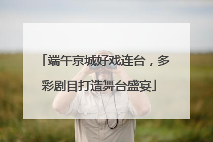 端午京城好戏连台，多彩剧目打造舞台盛宴
