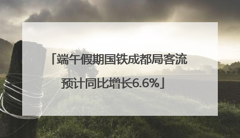 端午假期国铁成都局客流预计同比增长6.6%
