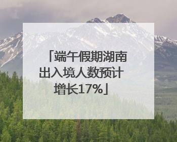 端午假期湖南出入境人数预计增长17%