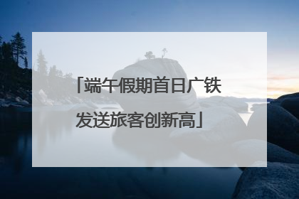 端午假期首日广铁发送旅客创新高