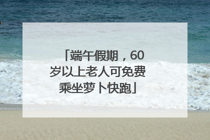 端午假期，60岁以上老人可免费乘坐萝卜快跑