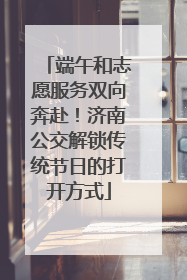 端午和志愿服务双向奔赴！济南公交解锁传统节日的打开方式