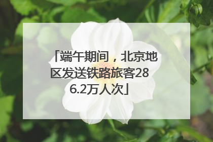 端午期间，北京地区发送铁路旅客286.2万人次