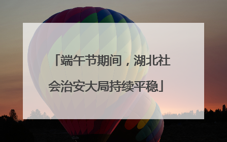 端午节期间，湖北社会治安大局持续平稳