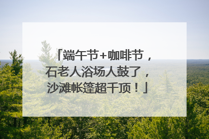 端午节+咖啡节，石老人浴场人鼓了，沙滩帐篷超千顶！