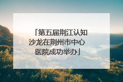 第五届荆江认知沙龙在荆州市中心医院成功举办