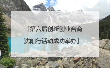 第六届创新创业台商沈阳行活动成功举办