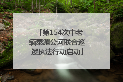 第154次中老缅泰湄公河联合巡逻执法行动启动