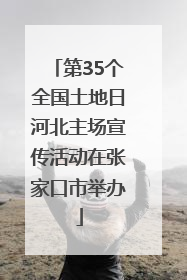 第35个全国土地日河北主场宣传活动在张家口市举办