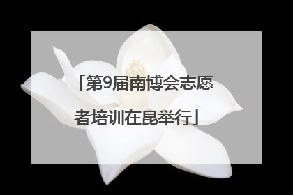 第9届南博会志愿者培训在昆举行