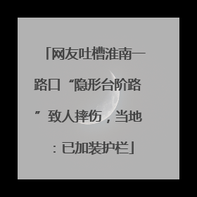 网友吐槽淮南一路口“隐形台阶路”致人摔伤，当地：已加装护栏